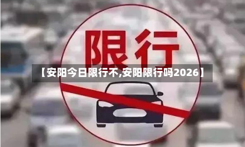 【安阳今日限行不,安阳限行吗2026】-第2张图片