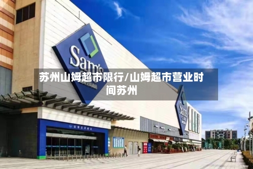 苏州山姆超市限行/山姆超市营业时间苏州