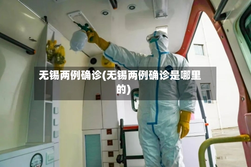 无锡两例确诊(无锡两例确诊是哪里的)