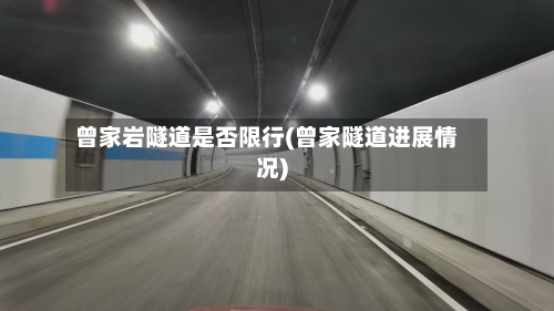 曾家岩隧道是否限行(曾家隧道进展情况)