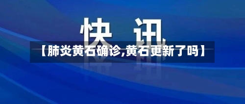 【肺炎黄石确诊,黄石更新了吗】-第3张图片
