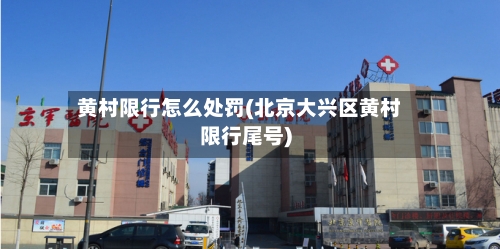 黄村限行怎么处罚(北京大兴区黄村限行尾号)-第2张图片