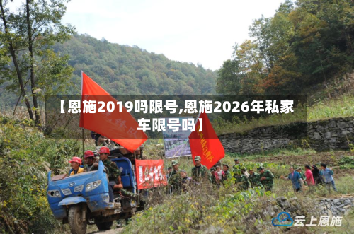 【恩施2019吗限号,恩施2026年私家车限号吗】-第3张图片