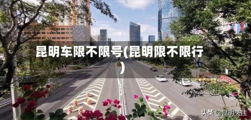 昆明车限不限号(昆明限不限行)-第3张图片
