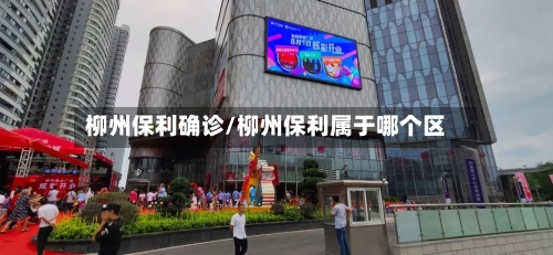 柳州保利确诊/柳州保利属于哪个区-第2张图片