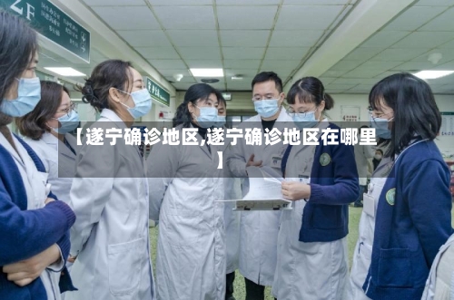【遂宁确诊地区,遂宁确诊地区在哪里】-第2张图片