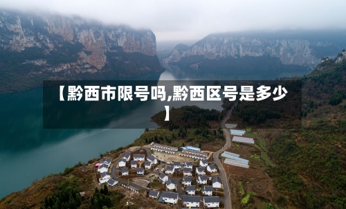 【黔西市限号吗,黔西区号是多少】-第3张图片
