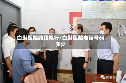 白塔医院路段限行/白塔医院电话号码多少
