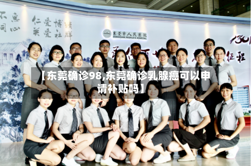 【东莞确诊98,东莞确诊乳腺癌可以申请补贴吗】-第3张图片