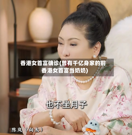 香港女首富确诊(曾有千亿身家的前香港女首富当奶奶)