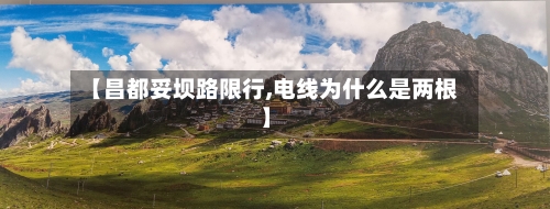 【昌都妥坝路限行,电线为什么是两根】-第3张图片
