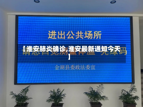 【淮安肺炎确诊,淮安最新通知今天】-第2张图片