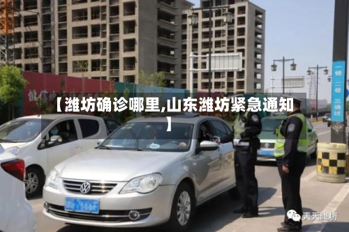 【潍坊确诊哪里,山东潍坊紧急通知】