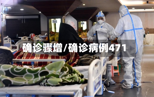 确诊骤增/确诊病例471-第2张图片