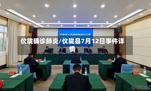 仪陇确诊肺炎/仪陇县7月12日事件详情-第3张图片