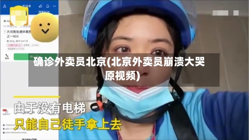 确诊外卖员北京(北京外卖员崩溃大哭原视频)-第3张图片