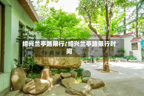 绍兴兰亭路限行/绍兴兰亭路限行时间