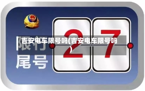 吉安电车限号吗(吉安电车限号吗)-第2张图片