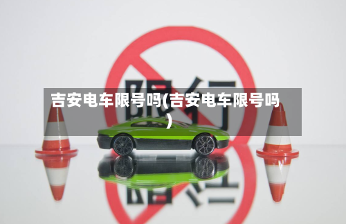 吉安电车限号吗(吉安电车限号吗)
