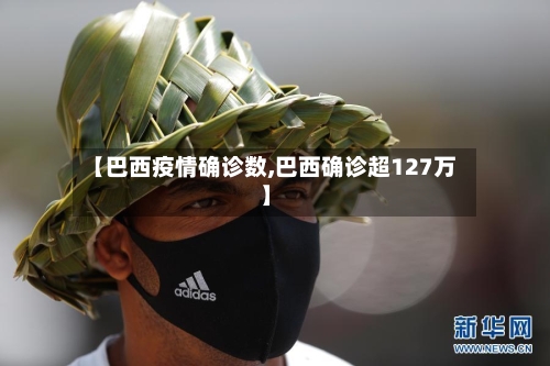 【巴西疫情确诊数,巴西确诊超127万】