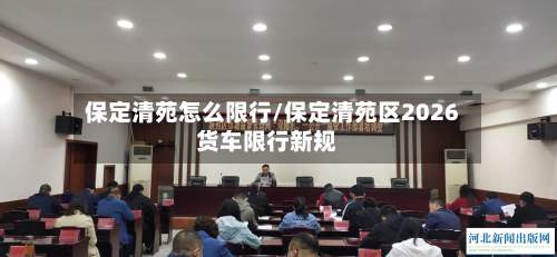 保定清苑怎么限行/保定清苑区2026货车限行新规
