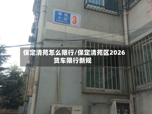 保定清苑怎么限行/保定清苑区2026货车限行新规-第2张图片