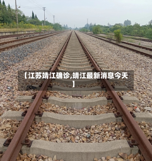 【江苏靖江确诊,靖江最新消息今天】-第3张图片