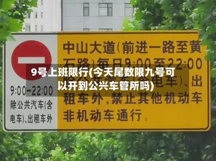 9号上班限行(今天尾数限九号可以开到公兴车管所吗)
