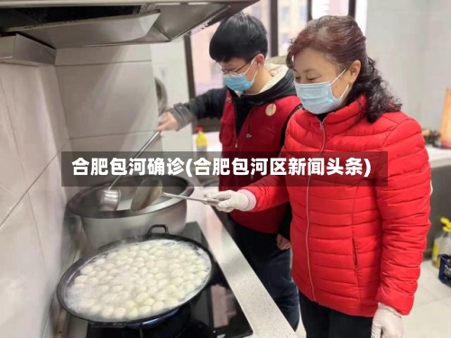 合肥包河确诊(合肥包河区新闻头条)