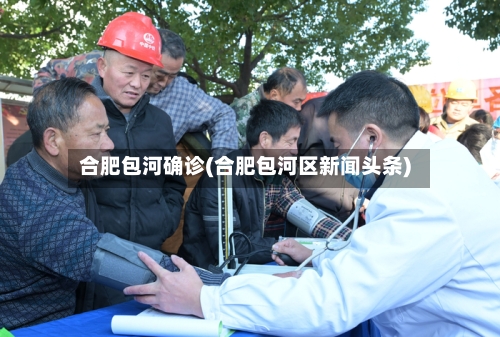 合肥包河确诊(合肥包河区新闻头条)-第2张图片