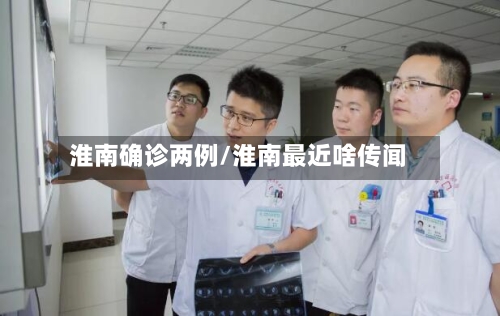 淮南确诊两例/淮南最近啥传闻-第3张图片