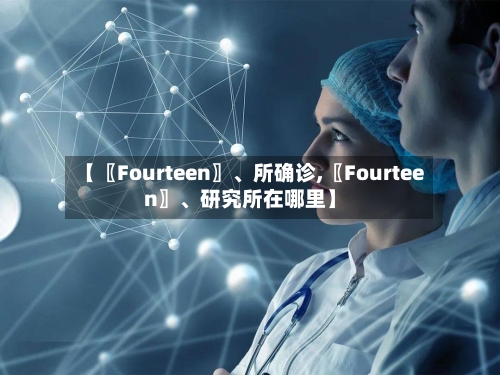【〖Fourteen〗、所确诊,〖Fourteen〗、研究所在哪里】