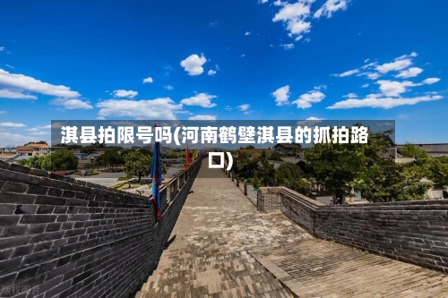 淇县拍限号吗(河南鹤壁淇县的抓拍路口)