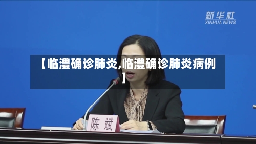 【临澧确诊肺炎,临澧确诊肺炎病例】-第2张图片