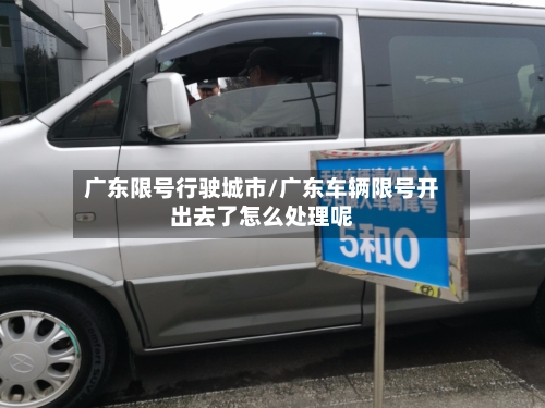 广东限号行驶城市/广东车辆限号开出去了怎么处理呢