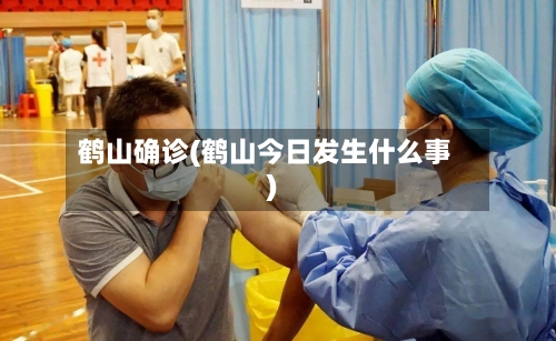 鹤山确诊(鹤山今日发生什么事)