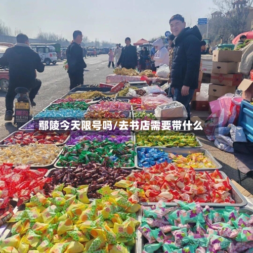 鄢陵今天限号吗/去书店需要带什么