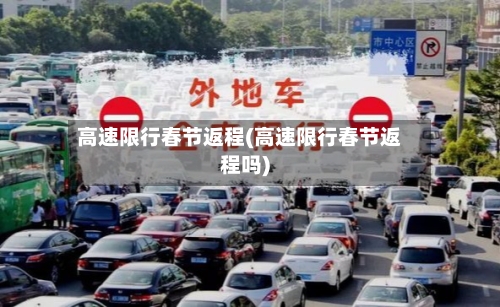 高速限行春节返程(高速限行春节返程吗)-第3张图片