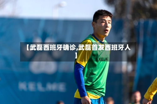 【武磊西班牙确诊,武磊首发西班牙人】