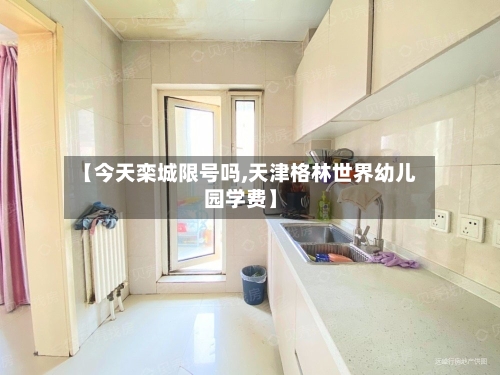 【今天栾城限号吗,天津格林世界幼儿园学费】-第2张图片