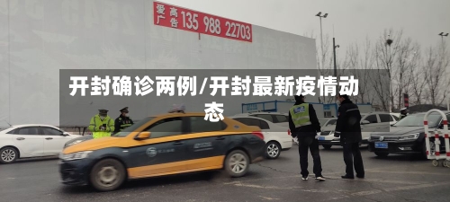 开封确诊两例/开封最新疫情动态