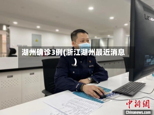 湖州确诊3例(浙江湖州最近消息)-第2张图片