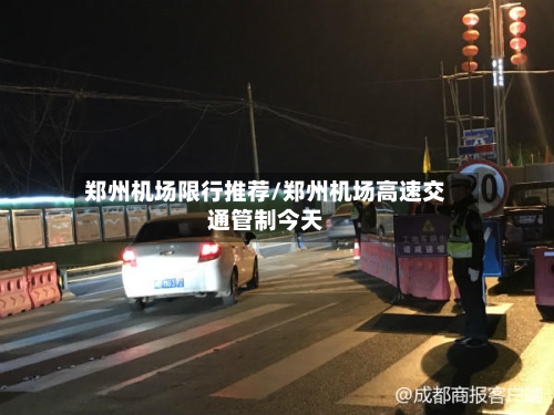 郑州机场限行推荐/郑州机场高速交通管制今天-第2张图片