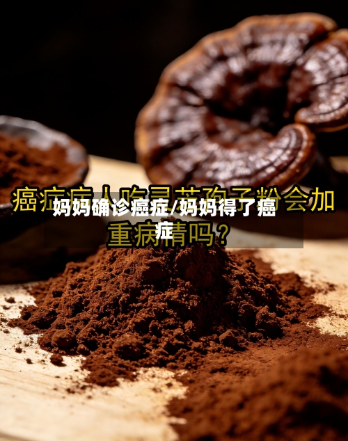 妈妈确诊癌症/妈妈得了癌症-第2张图片