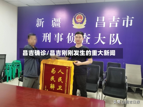 昌吉确诊/昌吉刚刚发生的重大新闻