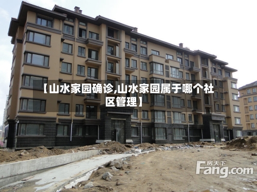 【山水家园确诊,山水家园属于哪个社区管理】